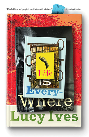 Life Is Everywhere by Lucy Ives