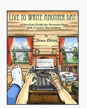 Live to Write Another Day, A Survival Guide for Screenwriters and Creative Storytellers by Dean Orion