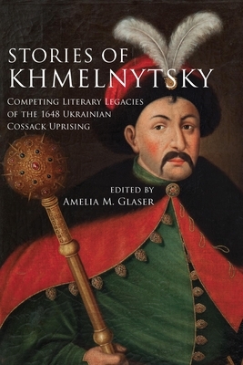 Stories of Khmelnytsky: Competing Literary Legacies of the 1648 Ukrainian Cossack Uprising by 