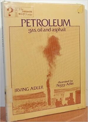 Petroleum: Gas, Oil, and Asphalt by Irving Adler