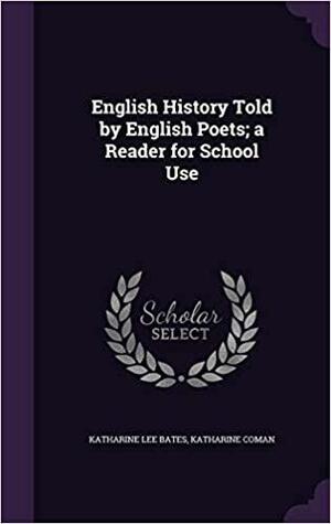 English History Told by English Poets; a Reader for School Use by Katharine Coman, Katharine Lee Bates