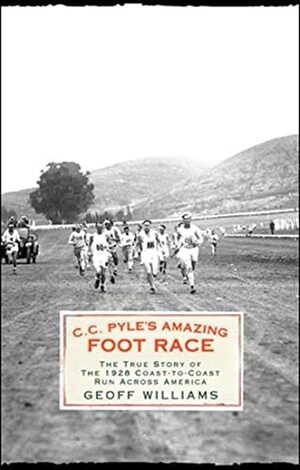 C.C. Pyle's Amazing Foot Race: The True Story of the 1928 Coast-To-Coast Run Across America by Geoff Williams