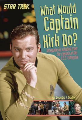 What Would Captain Kirk Do? Intergalactic Wisdom from the Captain of the U.S.S. Enterprise (Star Trek) by Brandon T. Snider