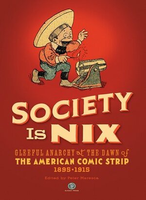 Society Is Nix: Gleeful Anarchy at the Dawn of the American Comic Strip by Peter Maresca