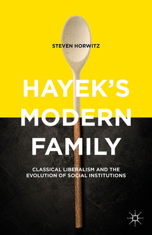 Hayek's Modern Family: Classical Liberalism and the Evolution of Social Institutions by Steven Horwitz