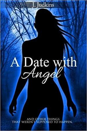 A Date with Angel: And Other Things That Weren't Supposed to Happen by J. Judkins