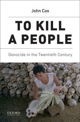 To Kill a People: Genocide in the Twentieth Century by John Cox