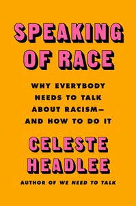 Speaking of Race: Why We Need to Talk About Race-and How to Do It Effectively by Celeste Headlee