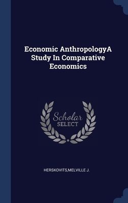 Economic AnthropologyA Study In Comparative Economics by Melville J. Herskovits
