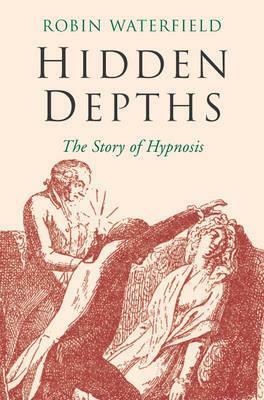 Hidden Depths: The Story of Hypnosis by Robin Waterfield