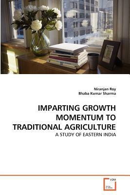 Imparting Growth Momentum to Traditional Agriculture by Bhaba Kumar Sharma, Niranjan Roy