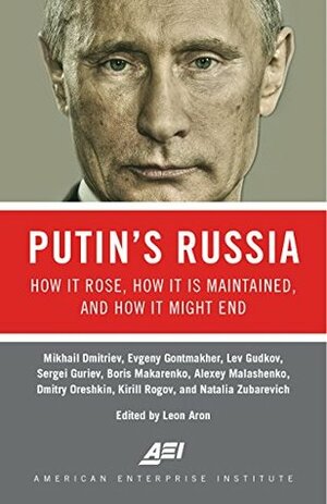 Putin's Russia: How It Rose, How It Is Maintained, and How It Might End by Dmitry Oreshkin, Evgeny Gontmakher, Lev Gudkov, Alexey Malashenko, Kirill Rogov, Leon Aron, Mikhail Dmitriev, Natalia Zubarevich, Sergei Guriev, Boris Makarenko