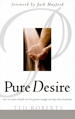 Pure Desire: Helping People Break Free from Sexual Struggles by Jack W. Hayford, Ted Roberts