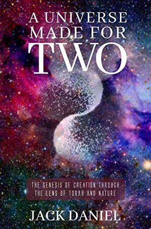 A Universe Made for Two:The Genesis of Creation Through The Lens of Torah and Nature by Jack Daniel