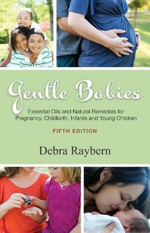 Gentle Babies: Essential Oils and Natural Remedies for Pregnancy, Childbirth, Infants and Young Children by Debra Raybern