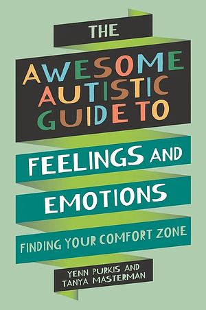 The Awesome Autistic Guide to Feelings and Emotions: Finding Your Comfort Zone by Yenn Purkis, Tanya Masterman