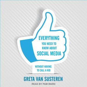 Everything You Need to Know about Social Media: Without Having to Call a Kid by Greta Van Susteren