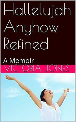 Hallelujah Anyhow Refined: A Memoir by Victoria Jones