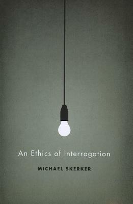 An Ethics of Interrogation by Michael Skerker