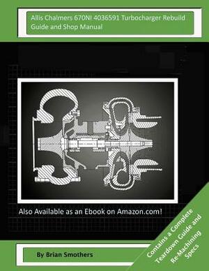 Allis Chalmers 670NI 4036591 Turbocharger Rebuild Guide and Shop Manual: Garrett Honeywell T04B42 465360-0003, 465360-9003, 465360-5003, 465360-3 Turb by Brian Smothers