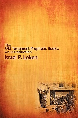 The Old Testament Prophetic Books: An Introduction by Israel P. Loken