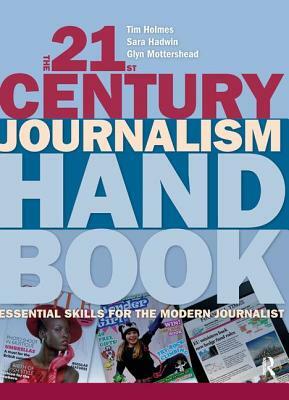 The 21st Century Journalism Handbook: Essential Skills for the Modern Journalist by Tim Holmes