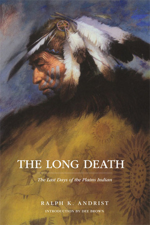 The Long Death: The Last Days of the Plains Indians by Ralph K. Andrist