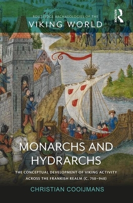 Monarchs and Hydrarchs: The Conceptual Development of Viking Activity Across the Frankish Realm (C. 750-940) by Christian Cooijmans