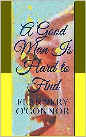 A Good Man Is Hard to Find: Short Stories by Flannery O'Connor, Flannery O'Connor