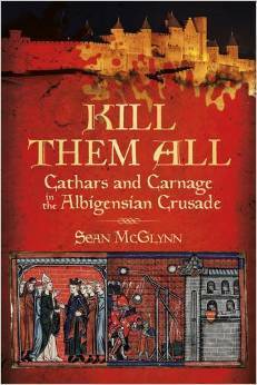 Kill Them All: Cathars and Carnage in the Albigensian Crusade by Sean McGlynn