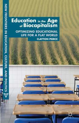 Education in the Age of Biocapitalism: Optimizing Educational Life for a Flat World by C. Pierce