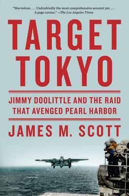 Target Tokyo: Jimmy Doolittle and the Raid That Avenged Pearl Harbor by James M. Scott