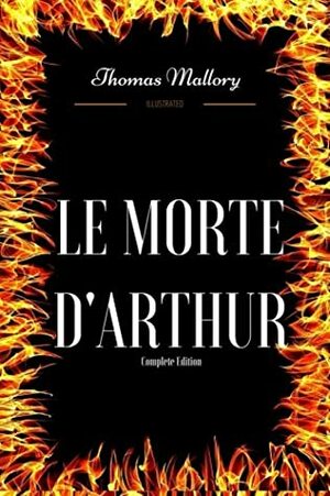 Le Morte D'Arthur - Complete Edition: By Thomas Mallory - Illustrated by Thomas Malory