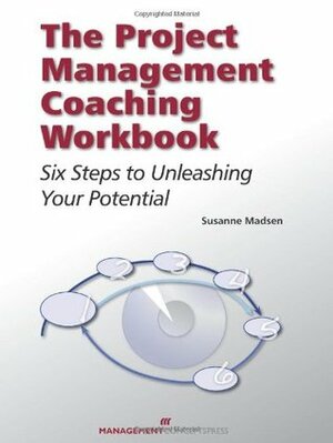 The Project Management Coaching Workbook: Six Steps to Unleashing Your Potential by Susanne Madsen