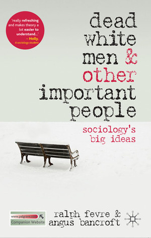 Dead White Men and Other Important People: Sociology's Big Ideas by Angus Bancroft, Ralph Fevre