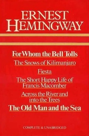 For Whom The Bell Tolls - The Snows Of Kilimanjaro - Fiesta - The Short Happy Life Of Francis Macomber - Across The River And Into The Trees - The Old Man And The Sea by Ernest Hemingway