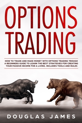 Options Trading: How to Trade and Make Money with Options Trading through a Beginners Guide to Learn the Best Strategies for Creating Y by Douglas James