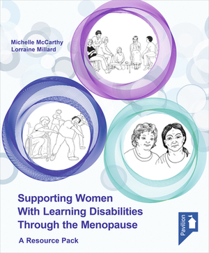 Supporting Women with Learning Disabilities Through the Menopause: A Manual and Training Resource for Health and Social Care Workers by Lorraine Millard, Michelle McCarthy
