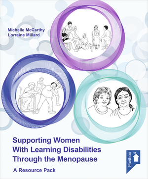 Supporting Women with Learning Disabilities Through the Menopause: A Manual and Training Resource for Health and Social Care Workers by Michelle McCarthy, Lorraine Millard