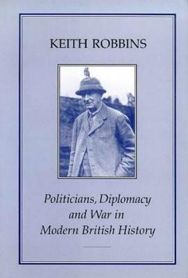 Politicians, Diplomacy & War in Modern British History by Keith Robbins