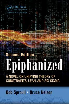 Epiphanized: A Novel on Unifying Theory of Constraints, Lean, and Six Sigma, Second Edition by Bob Sproull, Bruce Nelson