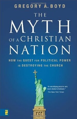 The Myth of a Christian Nation: How the Quest for Political Power Is Destroying the Church by Gregory A. Boyd