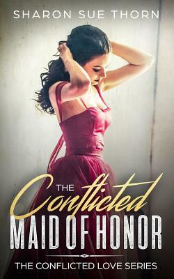The Conflicted Maid of Honor by Sharon Sue Thorn