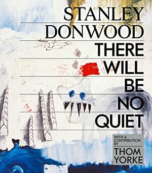 Stanley Donwood: There Will Be No Quiet by Stanley Donwood, Thom Yorke