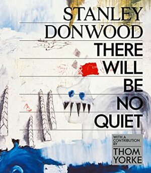 Stanley Donwood: There Will Be No Quiet by Thom Yorke, Stanley Donwood