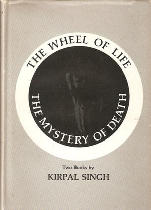 The Wheel of Life & The Mystery of Death by Kirpal Singh