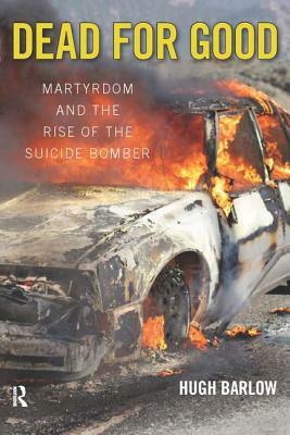 Dead for Good: Martyrdom and the Rise of the Suicide Bomber by Hugh D. Barlow