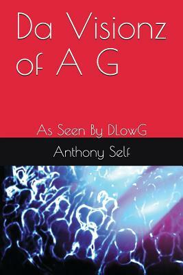 Da Visionz of A G: As Seen by Dlowg by Anthony Self