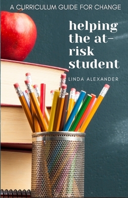 Helping the At-Risk Student: A Curriculum Guide for Change by Linda Alexander