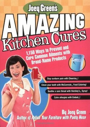 Joey Green's Amazing Kitchen Cures: 1,150 Ways to Prevent and Cure Common Ailments with Brand-Name Products by Joey Green